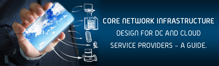 Core Network Infrastructure Design for DC and Cloud service providers – a guide.