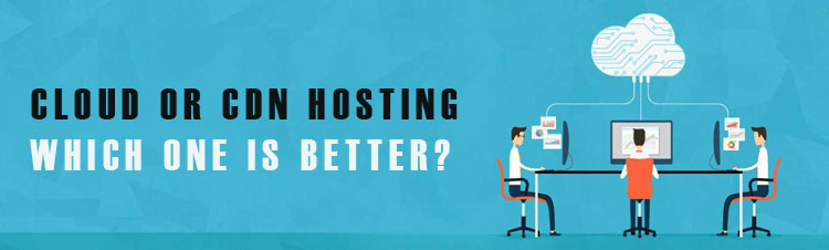 Cloud or CDN Hosting. Which One is Better?